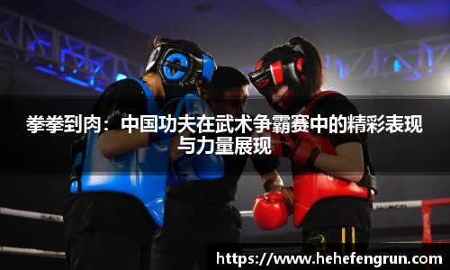 拳拳到肉：中国功夫在武术争霸赛中的精彩表现与力量展现